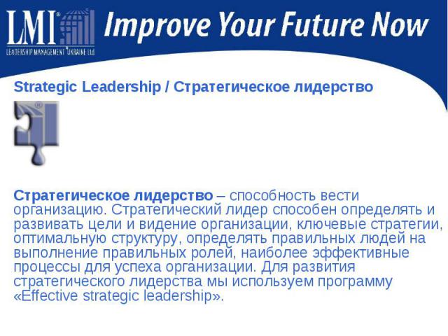 Strategic Leadership / Стратегическое лидерство Стратегическое лидерство – способность вести организацию. Стратегический лидер способен определять и развивать цели и видение организации, ключевые стратегии, оптимальную структуру, определять правильн…