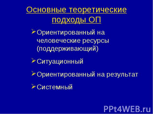 Основные теоретические подходы ОП Ориентированный на человеческие ресурсы (поддерживающий)СитуационныйОриентированный на результатСистемный