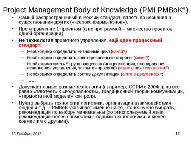 Project Management Body of Knowledge (PMI PMBoK®) Самый распространенный в России стандарт, вплоть до незнания о существовании других («ксерокс фирмы кэнон»).Про управление 1 проектом (а не программой – множество проектов одной организации).Не техно…