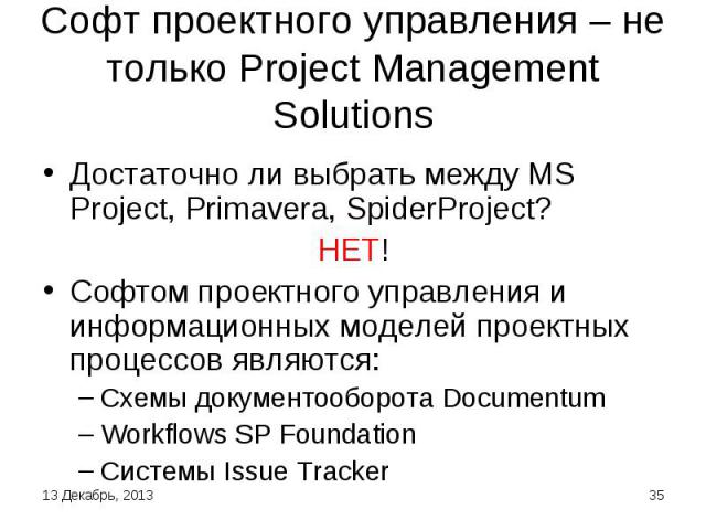 Софт проектного управления – не только Project Management Solutions Достаточно ли выбрать между MS Project, Primavera, SpiderProject?НЕТ!Софтом проектного управления и информационных моделей проектных процессов являются:Схемы документооборота Docume…