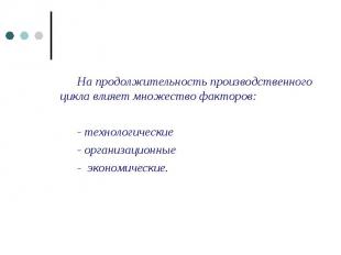 На продолжительность производственного цикла влияет множество факторов: - технол