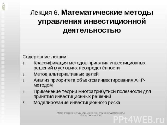 Лекция 6. Математические методы управления инвестиционной деятельностью Содержание лекции:Классификация методов принятия инвестиционных решений в условиях неопределённостиМетод альтернативных целейАнализ приоритета объектов инвестирования AHP-методо…