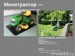 Минитрактор — газонокосилка Сергей Нестеренко, ЗвенигородВозраст: 43Образование: