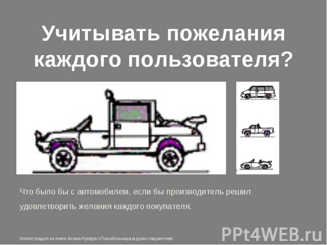 Учитывать пожелания каждого пользователя? Что было бы с автомобилем, если бы производитель решил удовлетворить желания каждого покупателя. Иллюстрация из книги Алана Купера «Психбольница в руках пациентов»