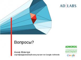 Вопросы? Анна Минчукcертифицированный консультант по Google AdWords