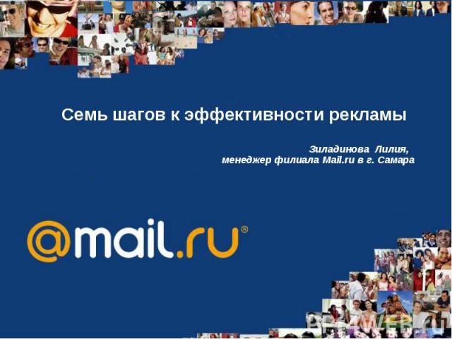 Семь шагов к эффективности рекламы Зиладинова Лилия, менеджер филиала Mail.ru в г. Самара