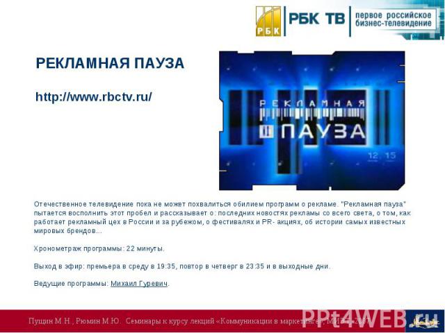 РЕКЛАМНАЯ ПАУЗАhttp://www.rbctv.ru/Отечественное телевидение пока не может похвалиться обилием программ о рекламе. 