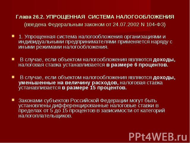 Глава 26.2. УПРОЩЕННАЯ СИСТЕМА НАЛОГООБЛОЖЕНИЯ(введена Федеральным законом от 24.07.2002 N 104-ФЗ) 1. Упрощенная система налогообложения организациями и индивидуальными предпринимателями применяется наряду с иными режимами налогообложения. В случае,…