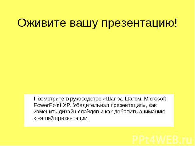 Оживите вашу презентацию! Посмотрите в руководстве «Шаг за Шагом. Microsoft PowerPoint XP. Убедительная презентация», как изменить дизайн слайдов и как добавить анимацию к вашей презентации.