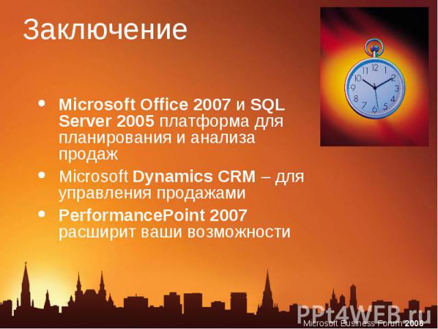 Заключение Microsoft Office 2007 и SQL Server 2005 платформа для планирования и анализа продажMicrosoft Dynamics CRM – для управления продажамиPerformancePoint 2007 расширит ваши возможности