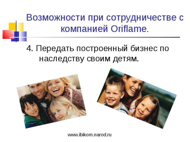Возможности при сотрудничестве с компанией Oriflame. 4. Передать построенный бизнес по наследству своим детям.