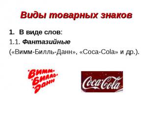 Виды товарных знаков В виде слов:1.1. Фантазийные («Вимм-Билль-Данн», «Coca-Cola