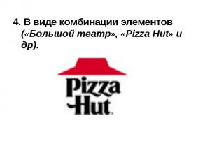 4. В виде комбинации элементов («Большой театр», «Pizza Hut» и др).
