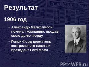 Результат 1906 годАлександр Малколмсон покинул компанию, продав свою долю Форду
