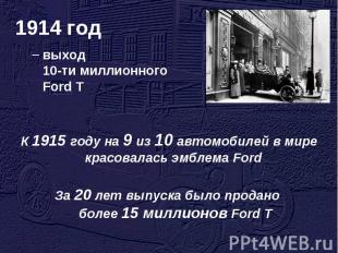 1914 год выход 10-ти миллионного Ford T К 1915 году на 9 из 10 автомобилей в мир