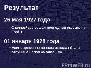 Результат 26 мая 1927 годаС конвейера сошёл последний экземпляр Ford T01 января