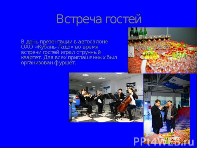 Встреча гостей В день презентации в автосалоне ОАО «Кубань-Лада» во время встречи гостей играл струнный квартет. Для всех приглашенных был организован фуршет.