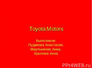 Toyota Motors Выполнили: Пудикова Анастасия,Мартыненко Анна,Крылова Анна