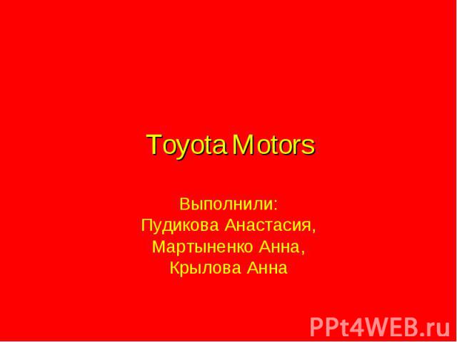 Toyota Motors Выполнили: Пудикова Анастасия,Мартыненко Анна,Крылова Анна