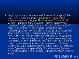 Жер қыртысындағы массасы бойынша мөлшері 4,7.10–3%. Негізгі минералдары: халькоп