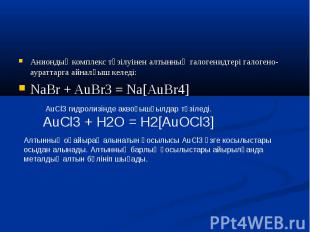 Аниондық комплекс түзілуінен алтынның галогенидтері галогено-аураттарга айналғыш