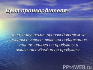 Цена производителя- цена, получаемая производителем за товары и услуги, включая