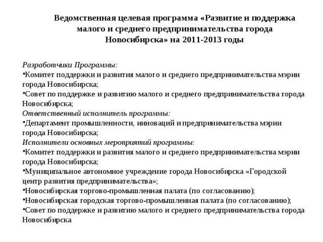 Ведомственная целевая программа «Развитие и поддержка малого и среднего предпринимательства города Новосибирска» на 2011-2013 годы Разработчики Программы:Комитет поддержки и развития малого и среднего предпринимательства мэрии города Новосибирска; С…