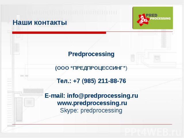 Наши контакты Predprocessing(ООО “ПРЕДПРОЦЕССИНГ”)Тел.: +7 (985) 211-88-76Е-mail: info@predprocessing.ru www.predprocessing.ruSkype: predprocessing