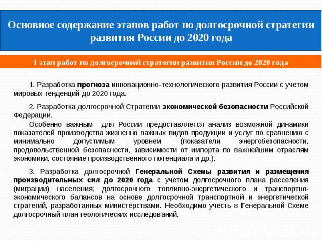 Основное содержание этапов работ по долгосрочной стратегии развития России до 2020 года I этап работ по долгосрочной стратегии развития России до 2020 года1. Разработка прогноза инновационно-технологического развития России с учетом мировых тенденци…