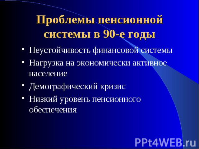 Проблемы пенсионной системы в 90-е годы Неустойчивость финансовой системыНагрузка на экономически активное населениеДемографический кризис Низкий уровень пенсионного обеспечения