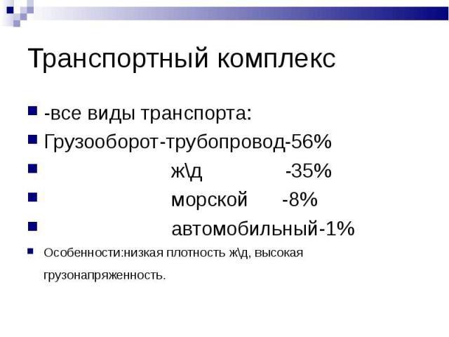 Транспортный комплекс -все виды транспорта: Грузооборот-трубопровод-56% ж\д -35% морской -8% автомобильный-1%Особенности:низкая плотность ж\д, высокая грузонапряженность.