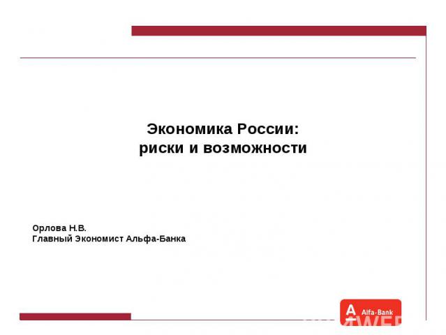 Экономика России:риски и возможностиОрлова Н.В.Главный Экономист Альфа-Банка