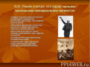 В.И. Ленин считал, что характерными признаками империализма являются: создание в