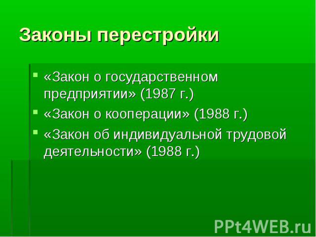 Законы перестройки «Закон о государственном предприятии» (1987 г.)«Закон о кооперации» (1988 г.)«Закон об индивидуальной трудовой деятельности» (1988 г.)