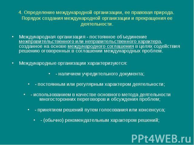 4. Определение международной организации, ее правовая природа. Порядок создания международной организации и прекращения ее деятельности. Международная организация - постоянное объединение межправительственного или неправительственного характера, соз…