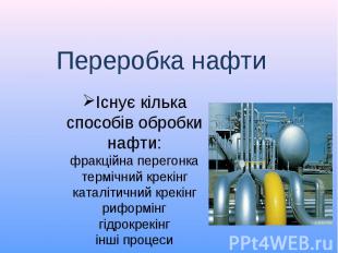 Переробка нафти Існує кілька способів обробки нафти:фракційна перегонкатермічний