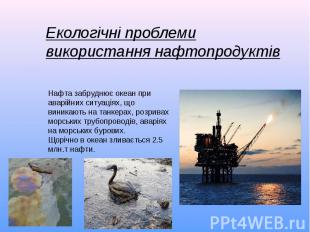 Екологічні проблеми використання нафтопродуктівНафта забруднює океан при аварійн