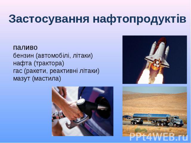 Застосування нафтопродуктів паливобензин (автомобілі, літаки)нафта (трактора)гас (ракети, реактивні літаки)мазут (мастила)