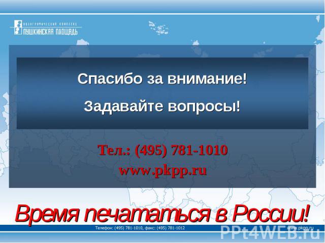 Спасибо за внимание!Задавайте вопросы!Тел.: (495) 781-1010www.pkpp.ruВремя печататься в России!