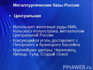 Металлургические базы России ЦентральнаяИспользует железные руды КМА, Кольского