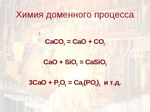 Химия доменного процесса tСаCO3 = CaO + CO2CaO + SiO2 = CaSiO33CaO + P2O5 = Ca3(