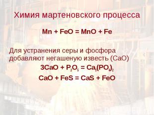 Химия мартеновского процесса Mn + FeO = MnO + FeДля устранения серы и фосфора до