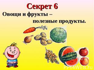 Секрет 6 Овощи и фрукты – полезные продукты.