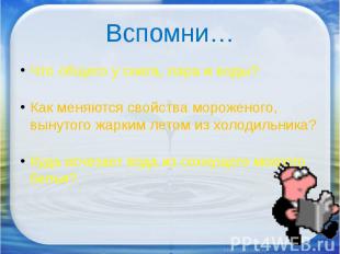 Вспомни… Что общего у снега, пара и воды?Как меняются свойства мороженого, вынут