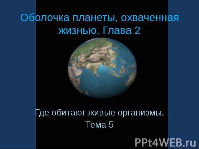 Оболочка планеты, охваченная жизнью. Глава 2 Где обитают живые организмы.Тема 5