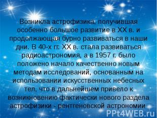 Возникла астрофизика, получившая особенно большое развитие в XX в. и продолжающа