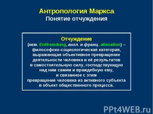 Антропология МарксаПонятие отчуждения Отчуждение(нем. Entfremdung, англ. и франц