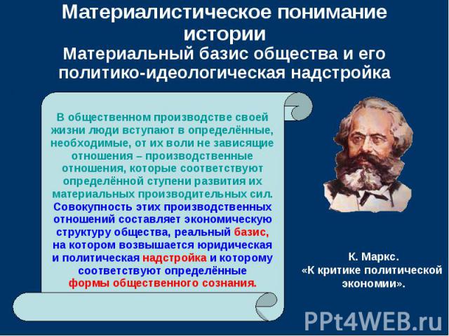 Материалистическое понимание историиМатериальный базис общества и его политико-идеологическая надстройка В общественном производстве своейжизни люди вступают в определённые,необходимые, от их воли не зависящиеотношения – производственныеотношения, к…