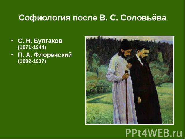 Софиология после В. С. Соловьёва С. Н. Булгаков (1871-1944) П. А. Флоренский (1882-1937)