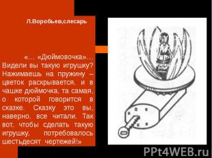 Л.Воробьев,слесарь «… «Дюймовочка»… Видели вы такую игрушку? Нажимаешь на пружин